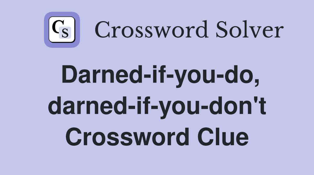 Darned-if-you-do, darned-if-you-don't Crossword Clue