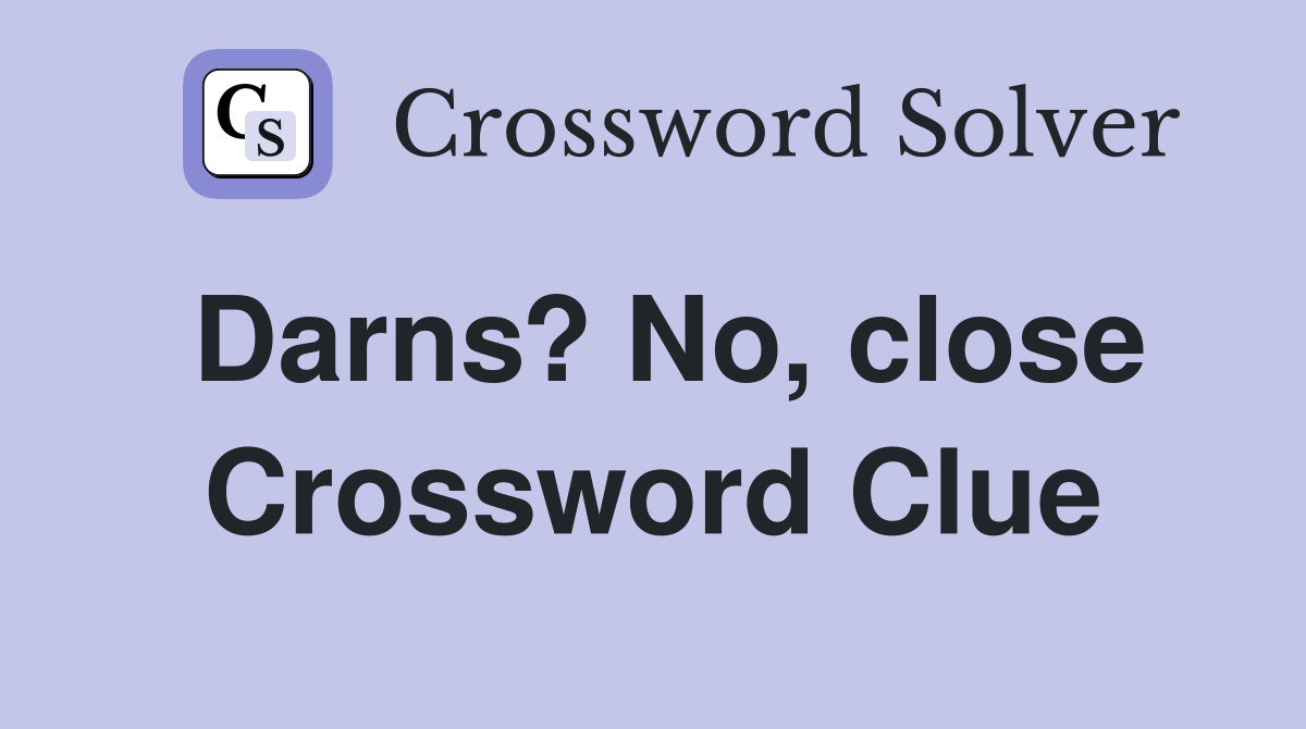 Darns? No, close Crossword Clue