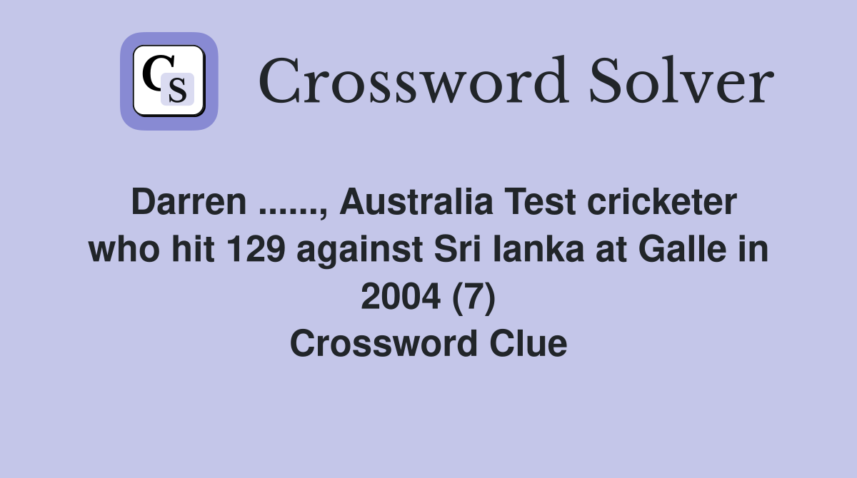 Darren ......, Australia Test cricketer who hit 129 against Sri Ianka at Galle in 2004 (7) Crossword Clue