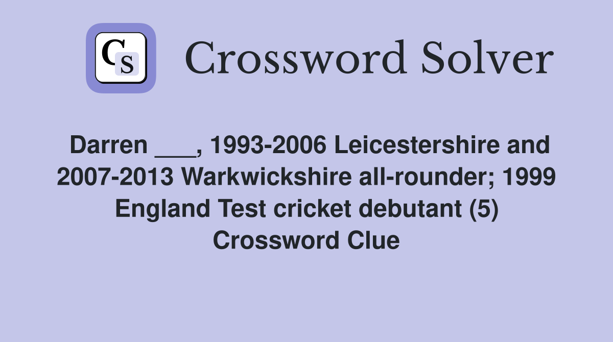 Darren ___, 1993-2006 Leicestershire and 2007-2013 Warkwickshire all-rounder; 1999 England Test cricket debutant (5) Crossword Clue