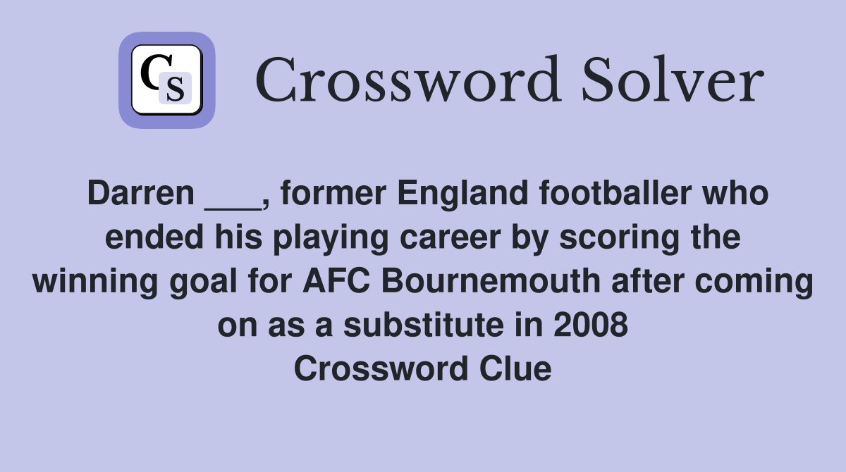 Darren ___, former England footballer who ended his playing career by scoring the winning goal for AFC Bournemouth after coming on as a substitute in 2008 Crossword Clue