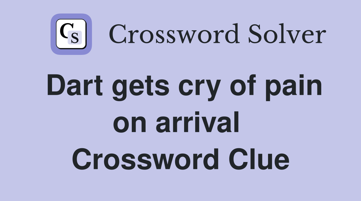 Dart gets cry of pain on arrival  Crossword Clue