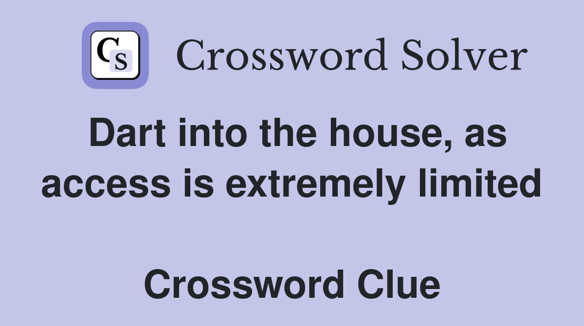 Dart into the house, as access is extremely limited  Crossword Clue