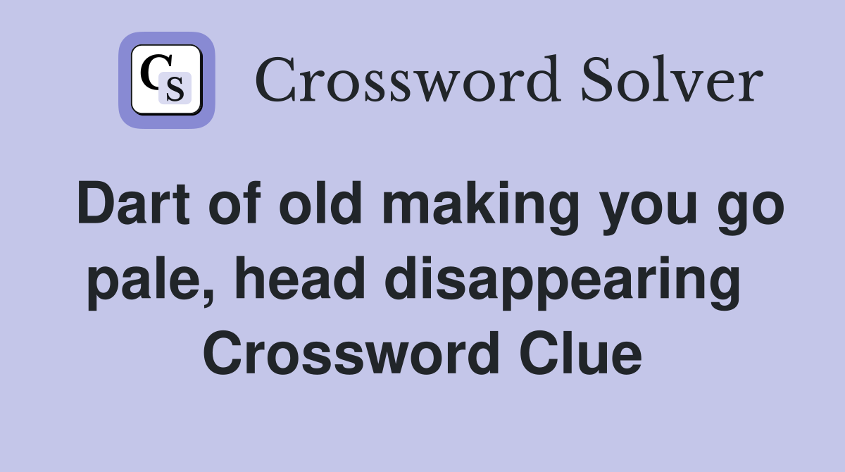 Dart of old making you go pale, head disappearing  Crossword Clue