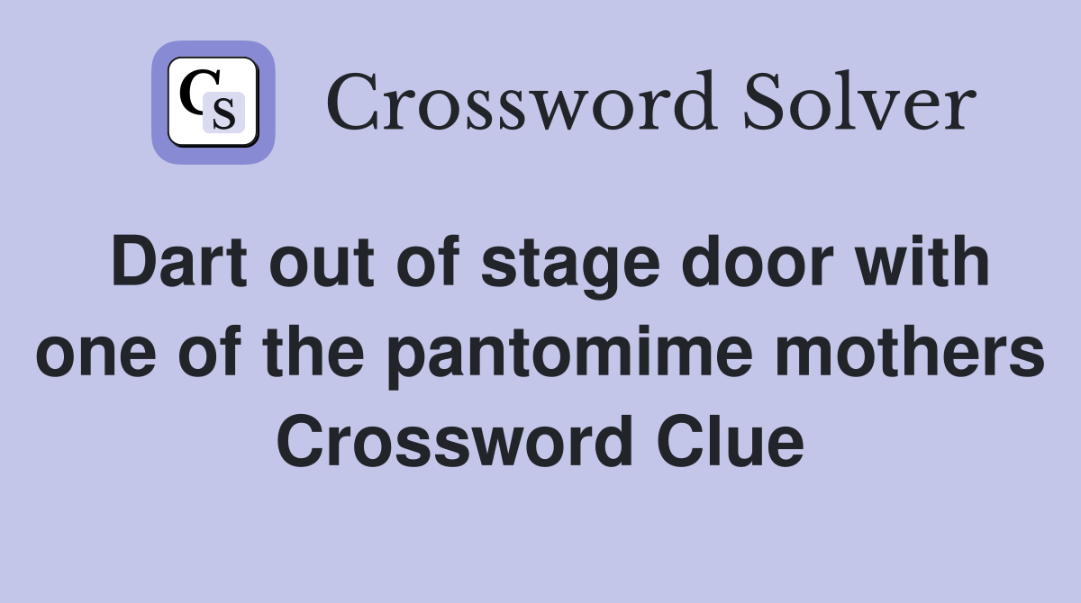 Dart out of stage door with one of the pantomime mothers Crossword Clue