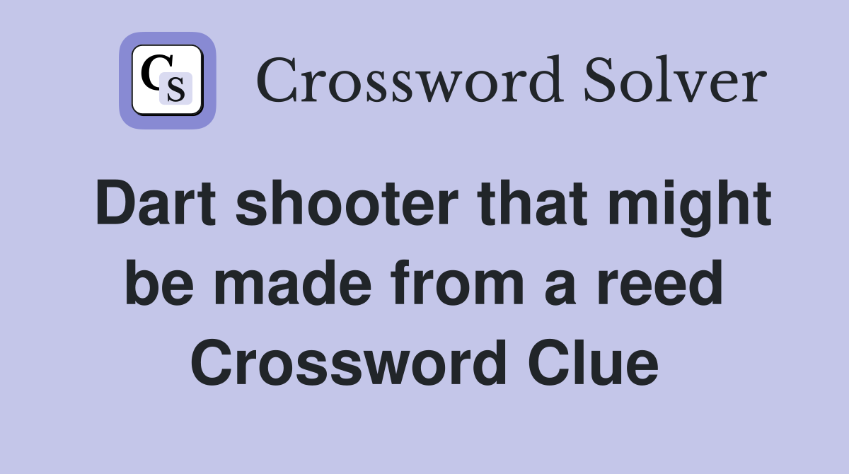 Dart shooter that might be made from a reed Crossword Clue