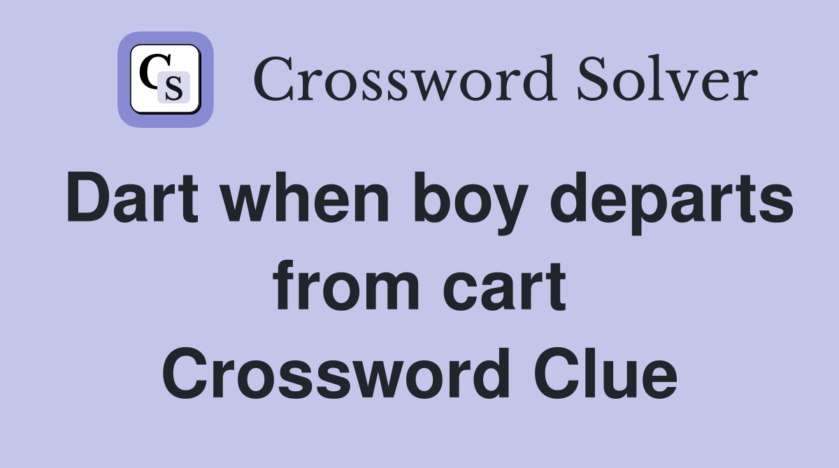Dart when boy departs from cart Crossword Clue