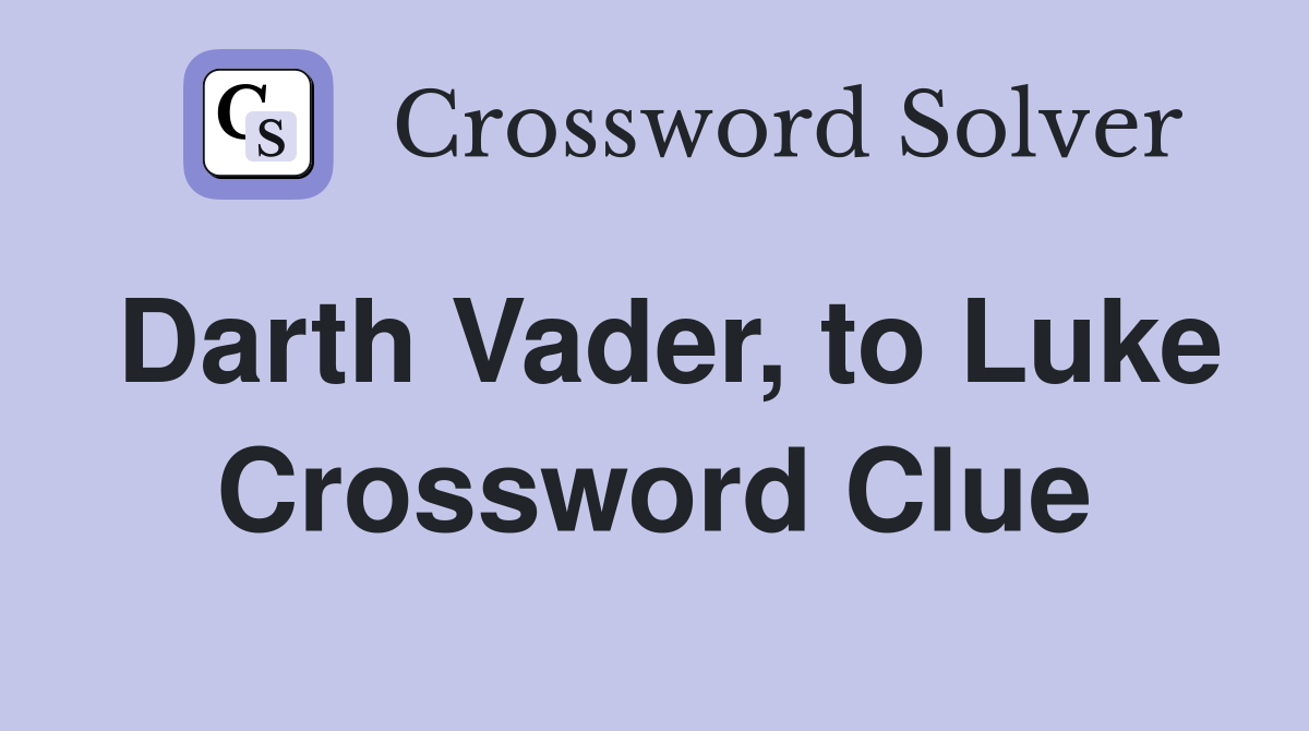 Darth Vader, to Luke Crossword Clue