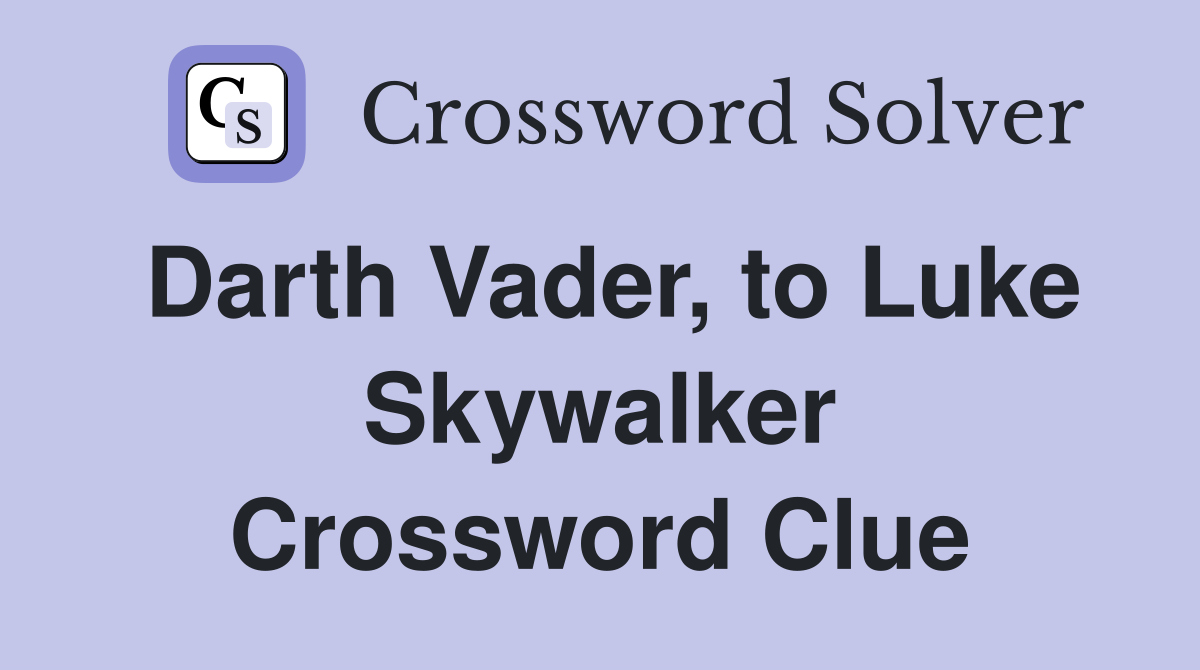 Darth Vader, to Luke Skywalker Crossword Clue