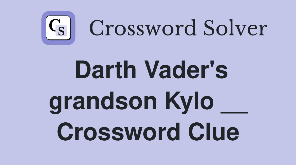 Darth Vader's grandson Kylo __ Crossword Clue