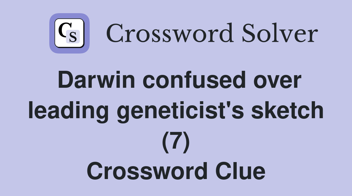 Darwin confused over leading geneticist's sketch (7) Crossword Clue