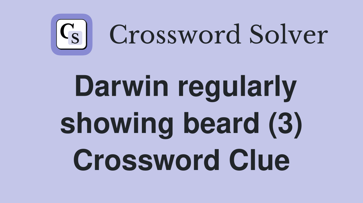 Darwin regularly showing beard (3) Crossword Clue
