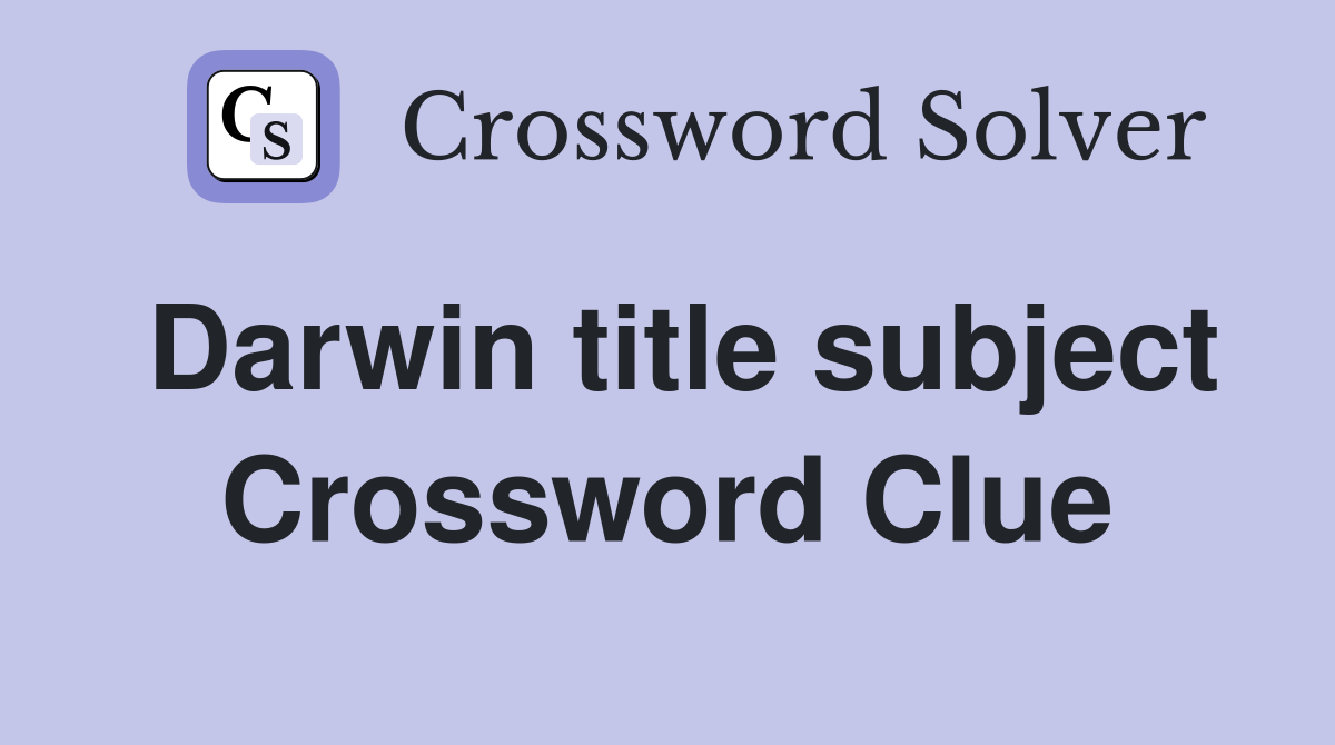 Darwin title subject Crossword Clue