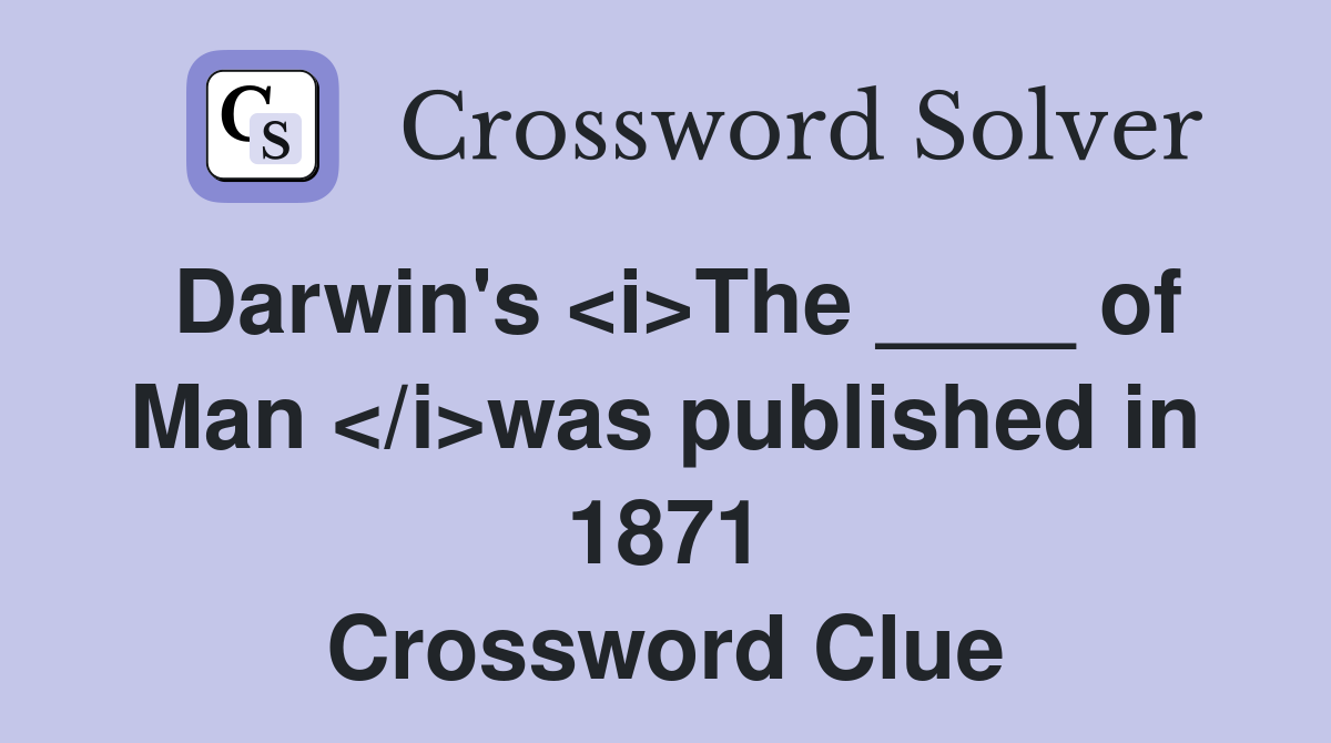 Darwin's <i>The ____ of Man </i>was published in 1871 Crossword Clue