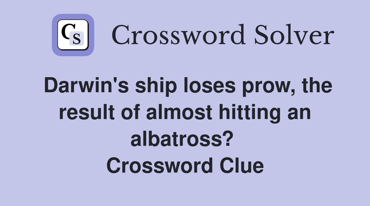 Darwin's ship loses prow, the result of almost hitting an albatross?  Crossword Clue