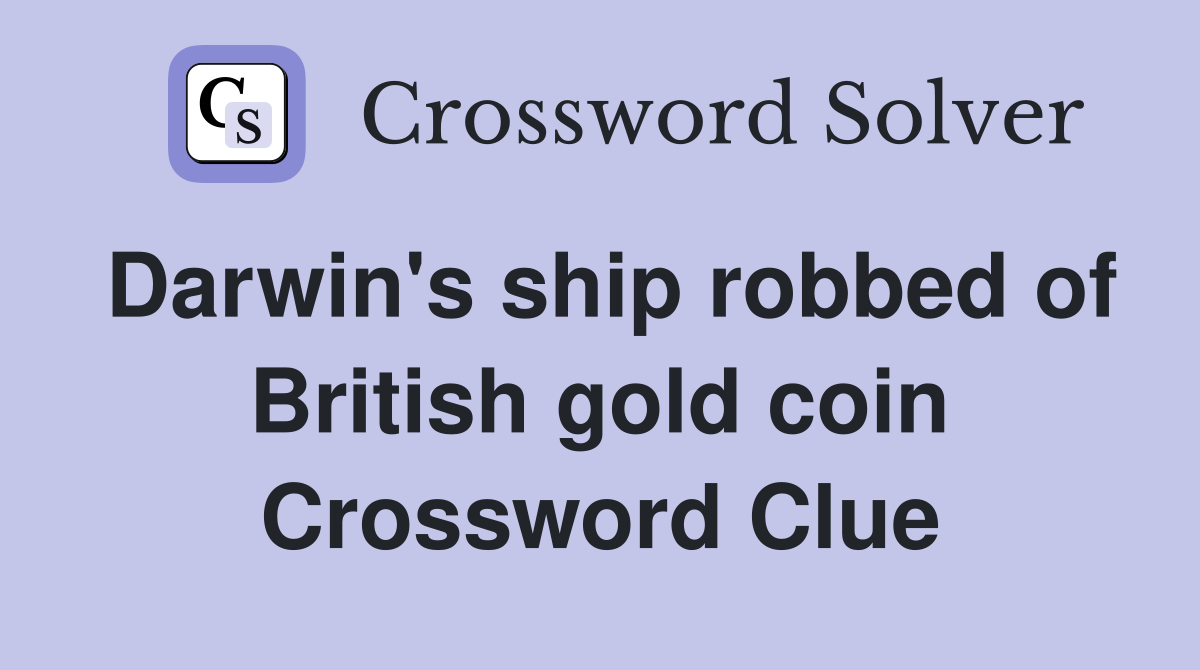 Darwin's ship robbed of British gold coin Crossword Clue