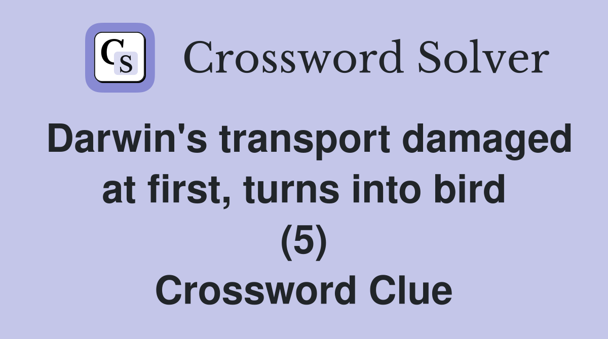 Darwin's transport damaged at first, turns into bird (5) Crossword Clue