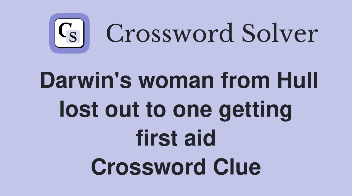 Darwin's woman from Hull lost out to one getting first aid Crossword Clue