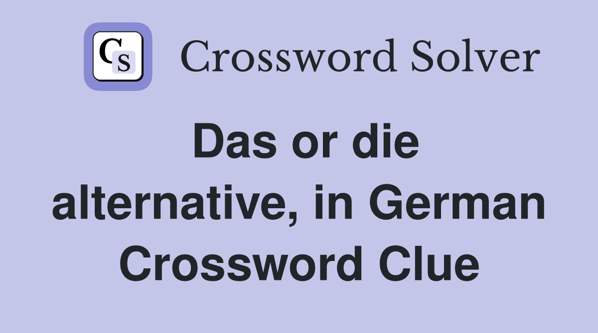 Das or die alternative, in German Crossword Clue