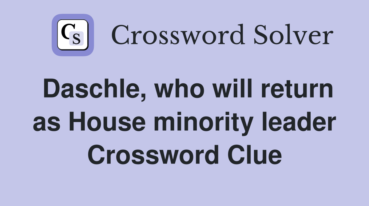 Daschle, who will return as House minority leader Crossword Clue