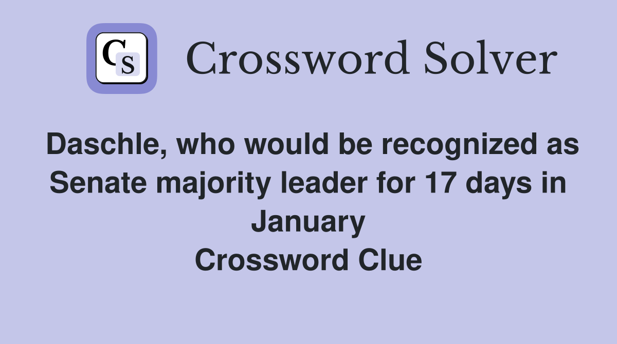 Daschle, who would be recognized as Senate majority leader for 17 days in January Crossword Clue