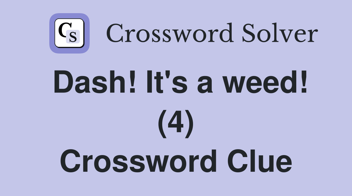 Dash! It's a weed! (4) Crossword Clue