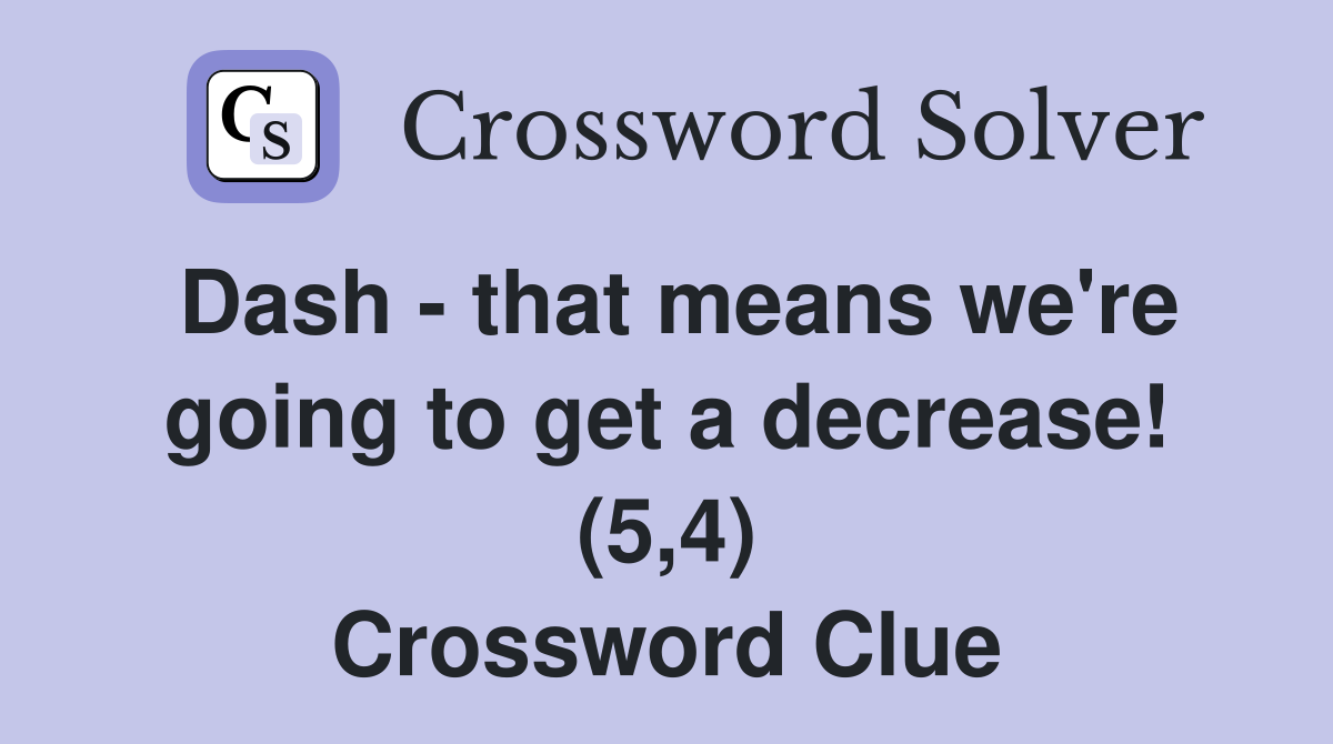 Dash - that means we're going to get a decrease! (5,4) Crossword Clue