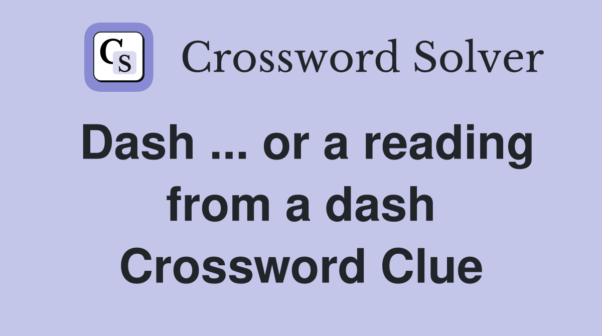 Dash ... or a reading from a dash Crossword Clue