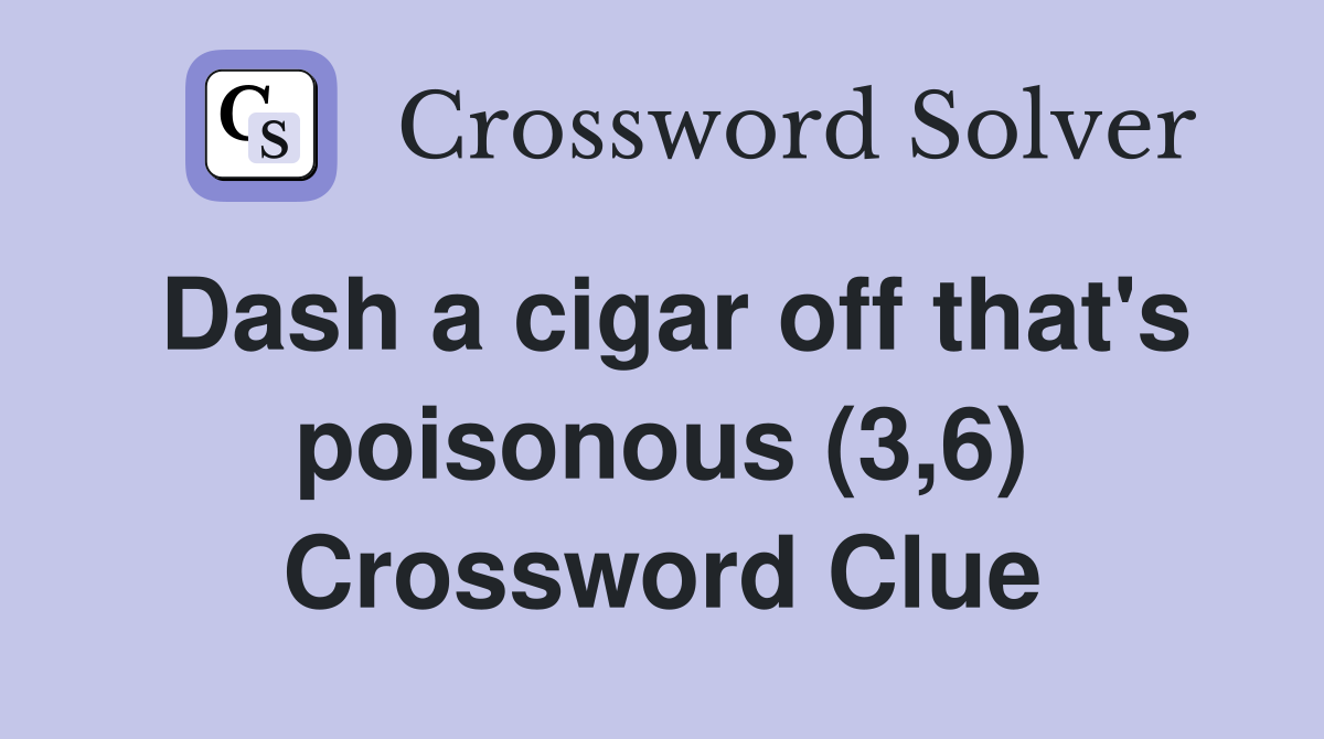 Dash a cigar off that's poisonous (3,6) Crossword Clue