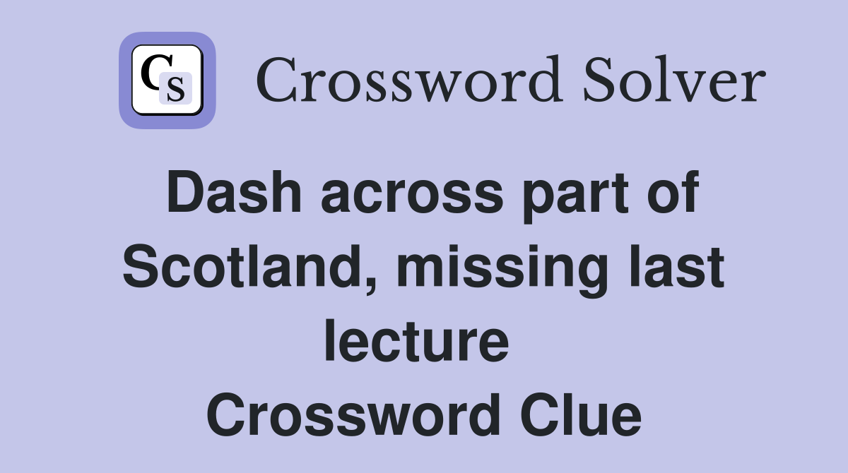 Dash across part of Scotland, missing last lecture  Crossword Clue