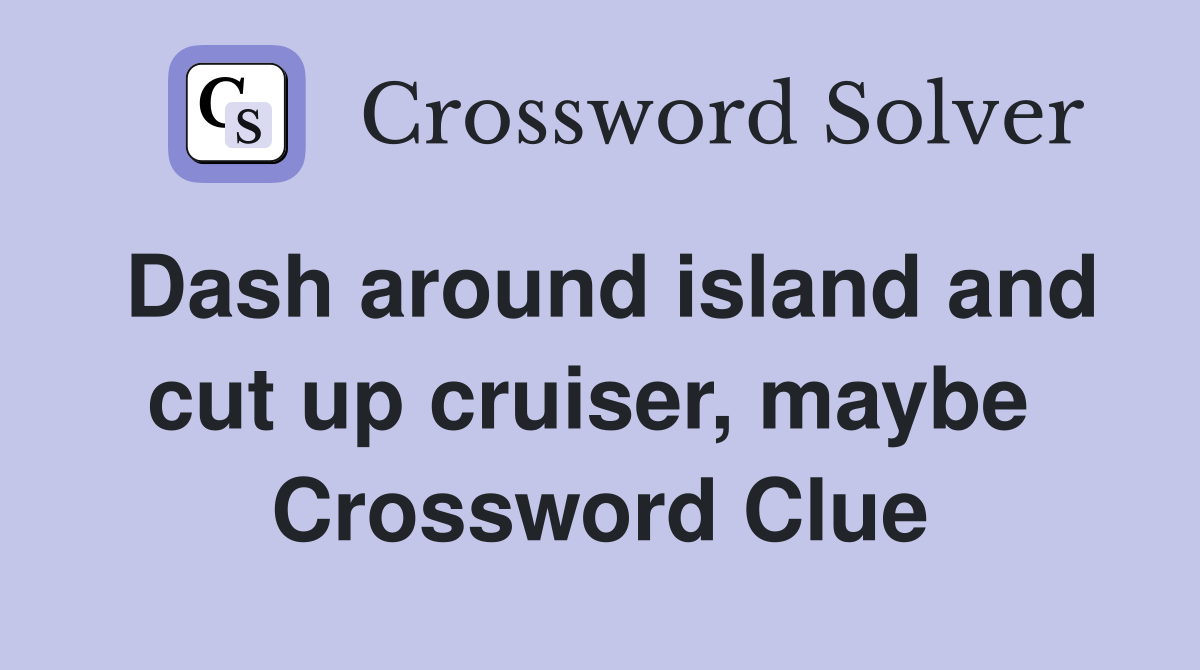 Dash around island and cut up cruiser, maybe  Crossword Clue