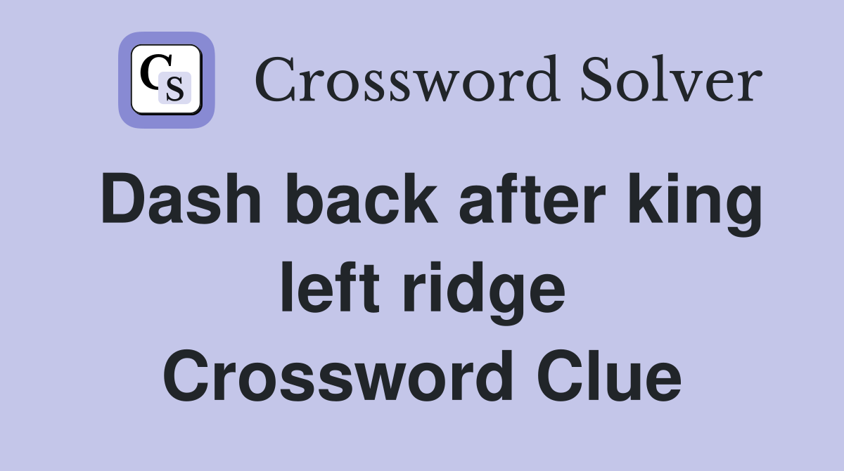 Dash back after king left ridge Crossword Clue