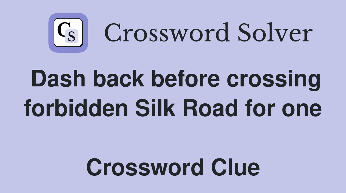Dash back before crossing forbidden Silk Road for one  Crossword Clue