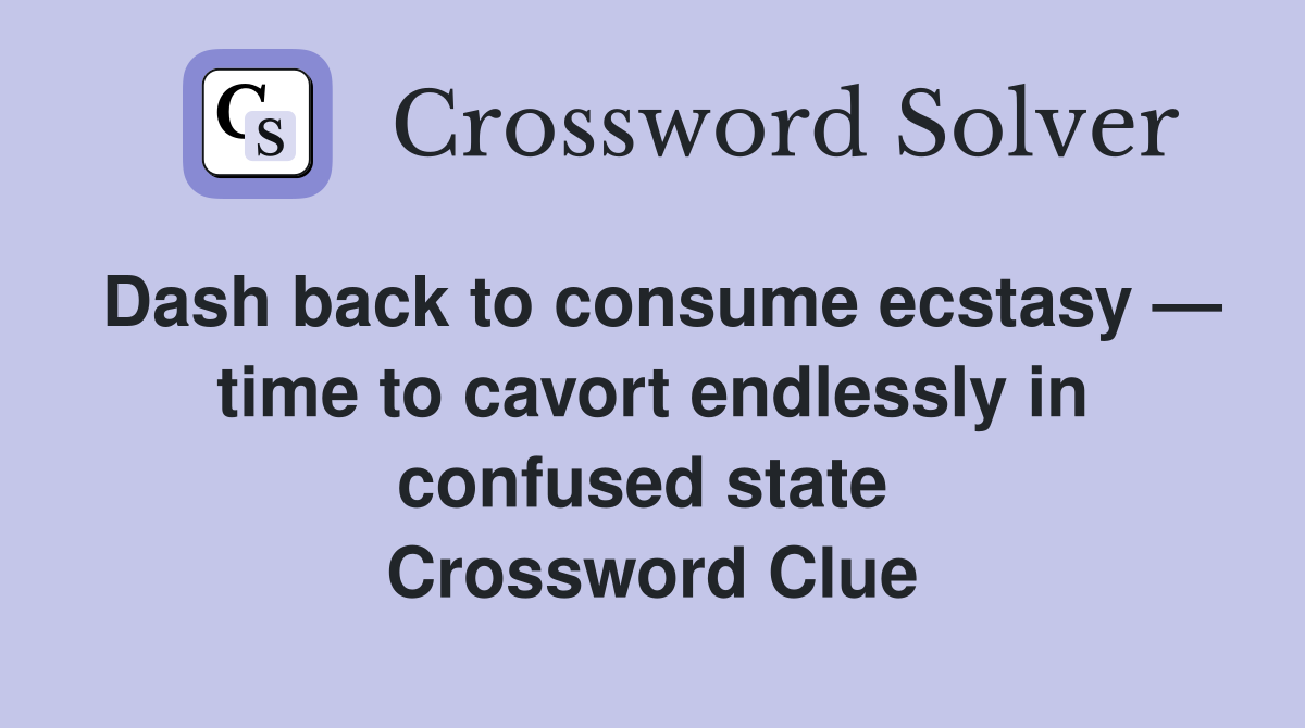 Dash back to consume ecstasy — time to cavort endlessly in confused state  Crossword Clue