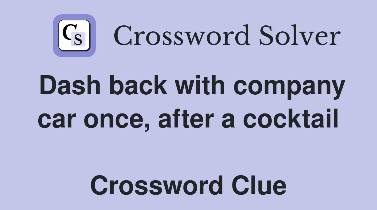 Dash back with company car once, after a cocktail  Crossword Clue