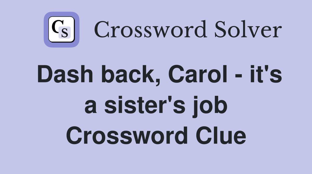 Dash back, Carol - it's a sister's job Crossword Clue