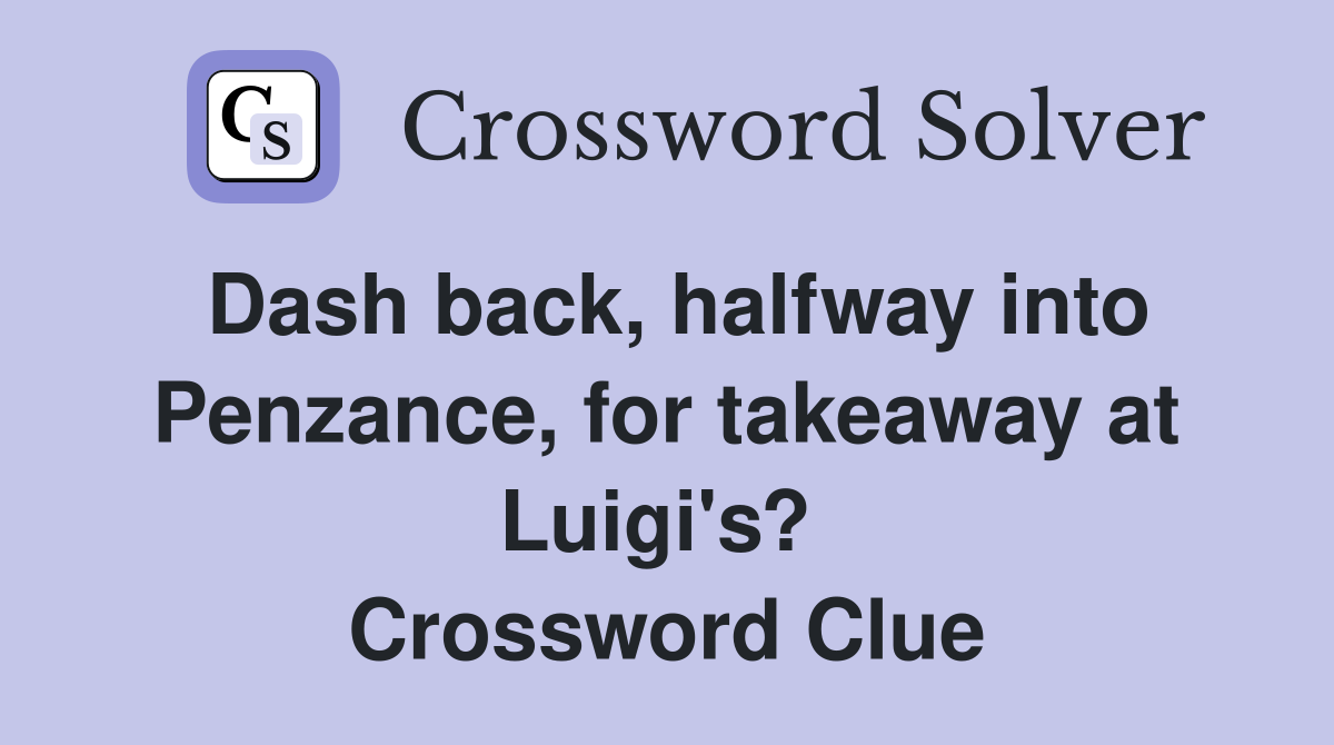 Dash back, halfway into Penzance, for takeaway at Luigi's?  Crossword Clue