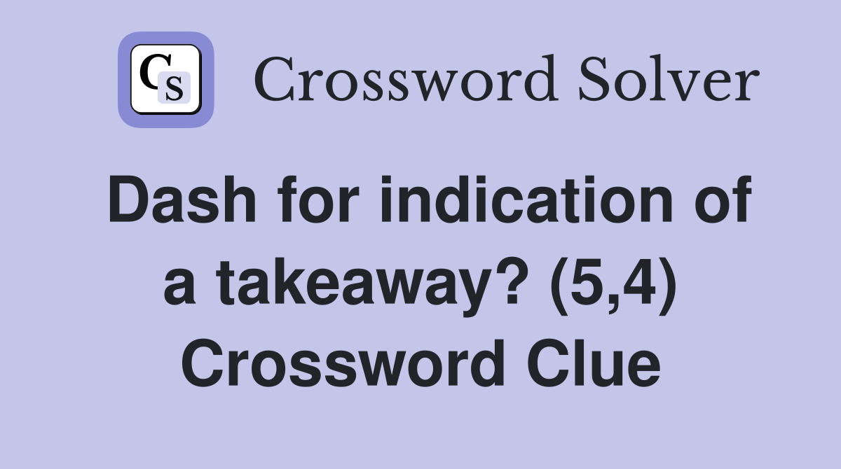 Dash for indication of a takeaway? (5,4) Crossword Clue
