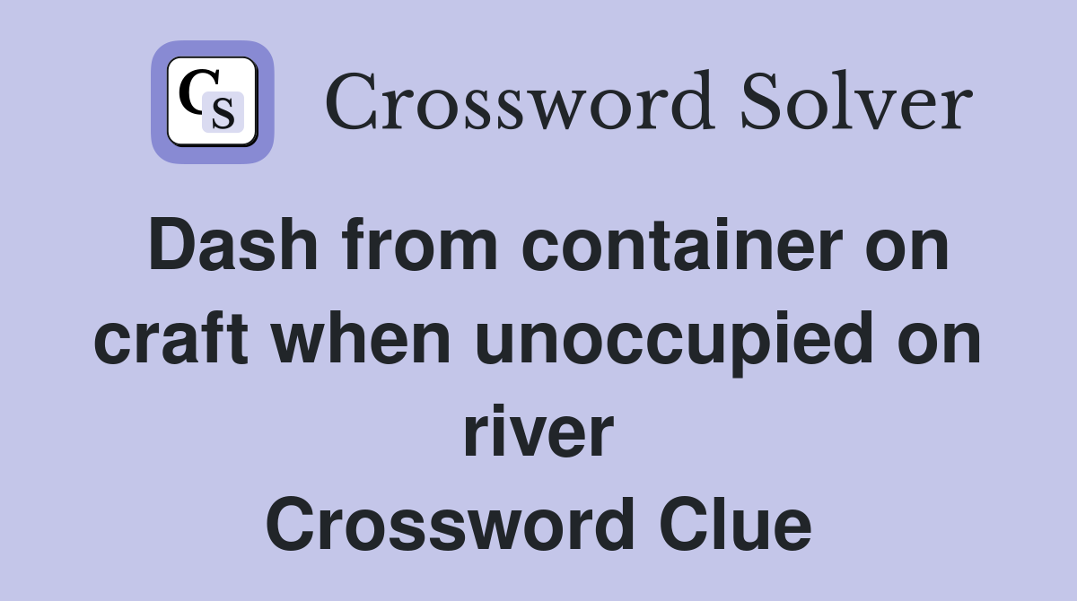 Dash from container on craft when unoccupied on river Crossword Clue