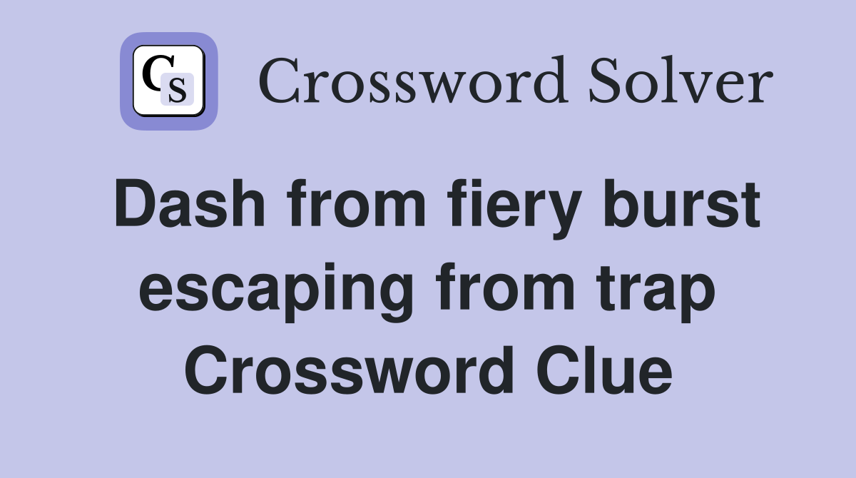 Dash from fiery burst escaping from trap Crossword Clue