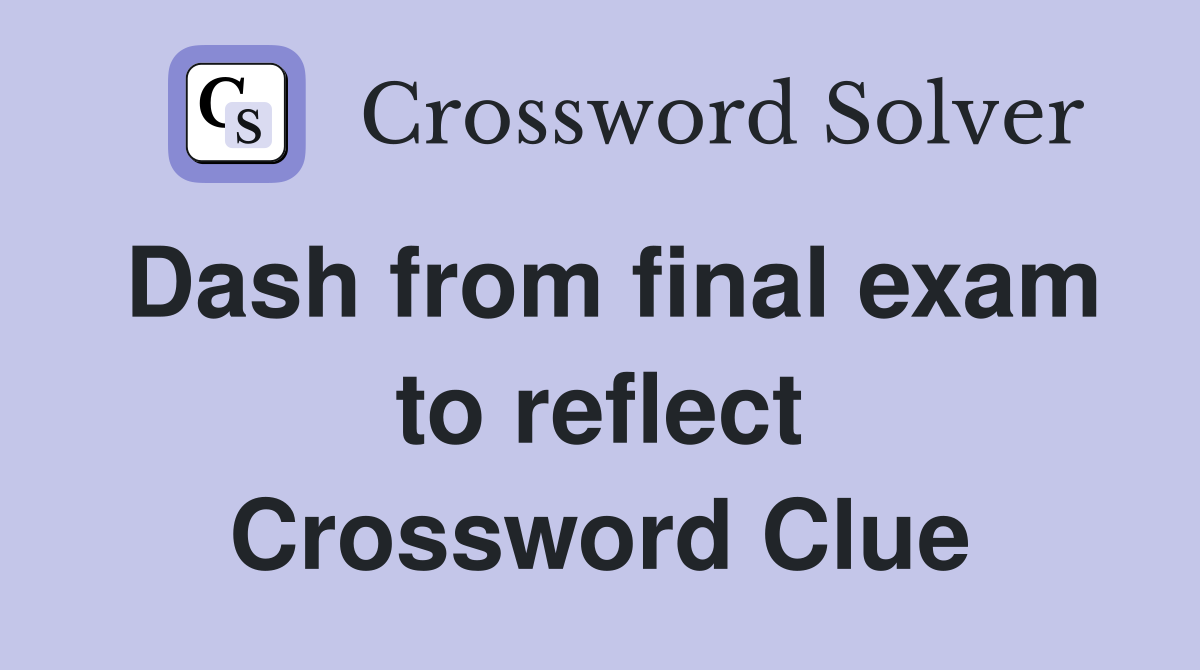 Dash from final exam to reflect Crossword Clue