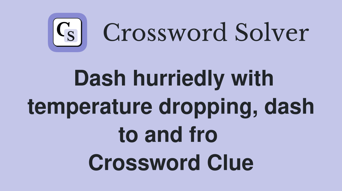 Dash hurriedly with temperature dropping, dash to and fro  Crossword Clue