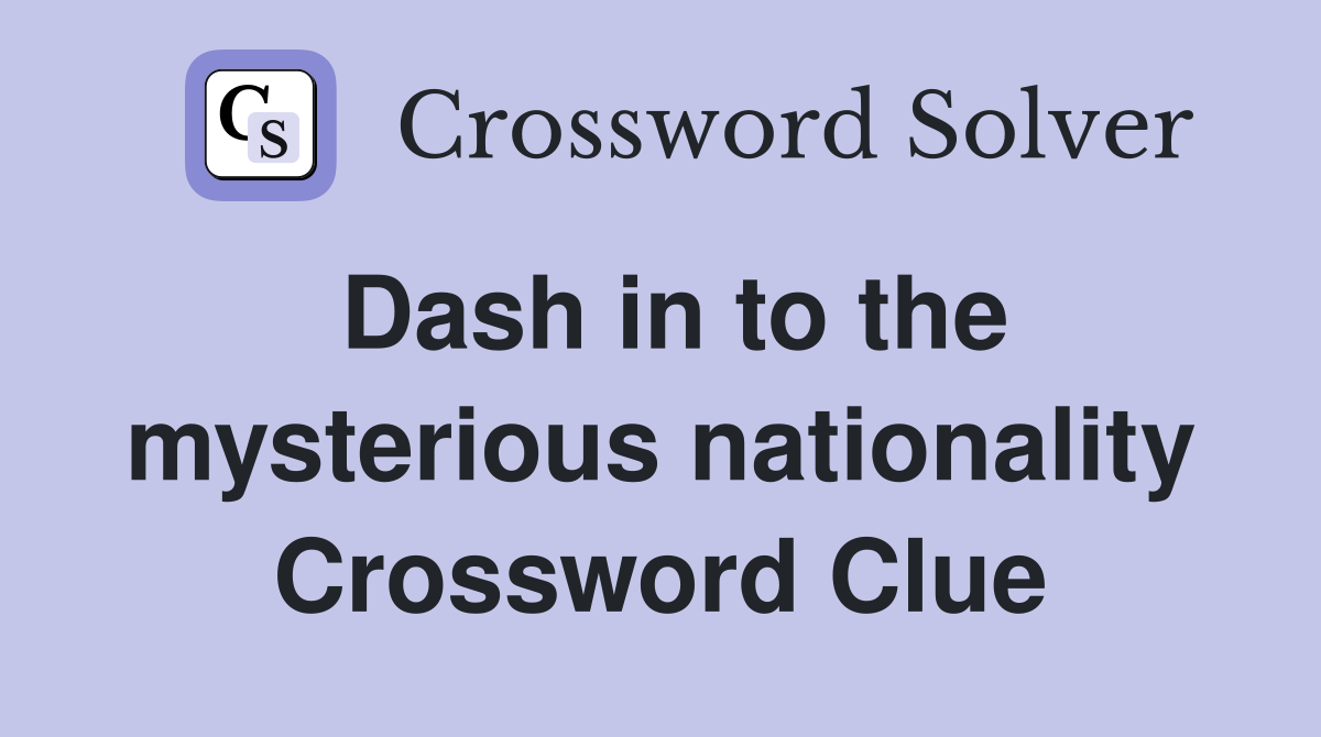 Dash in to the mysterious nationality Crossword Clue