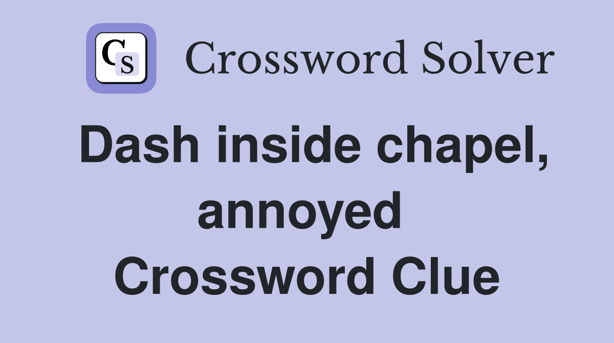 Dash inside chapel, annoyed  Crossword Clue