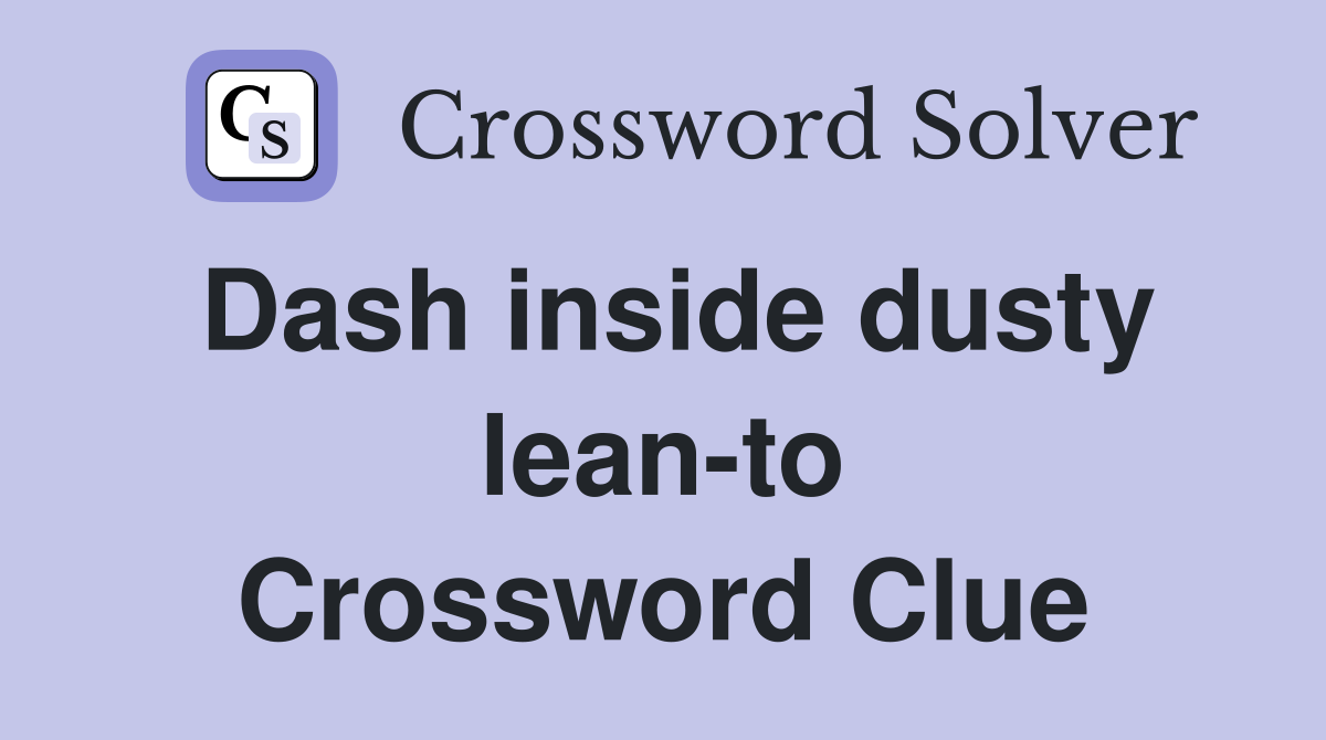 Dash inside dusty lean-to Crossword Clue