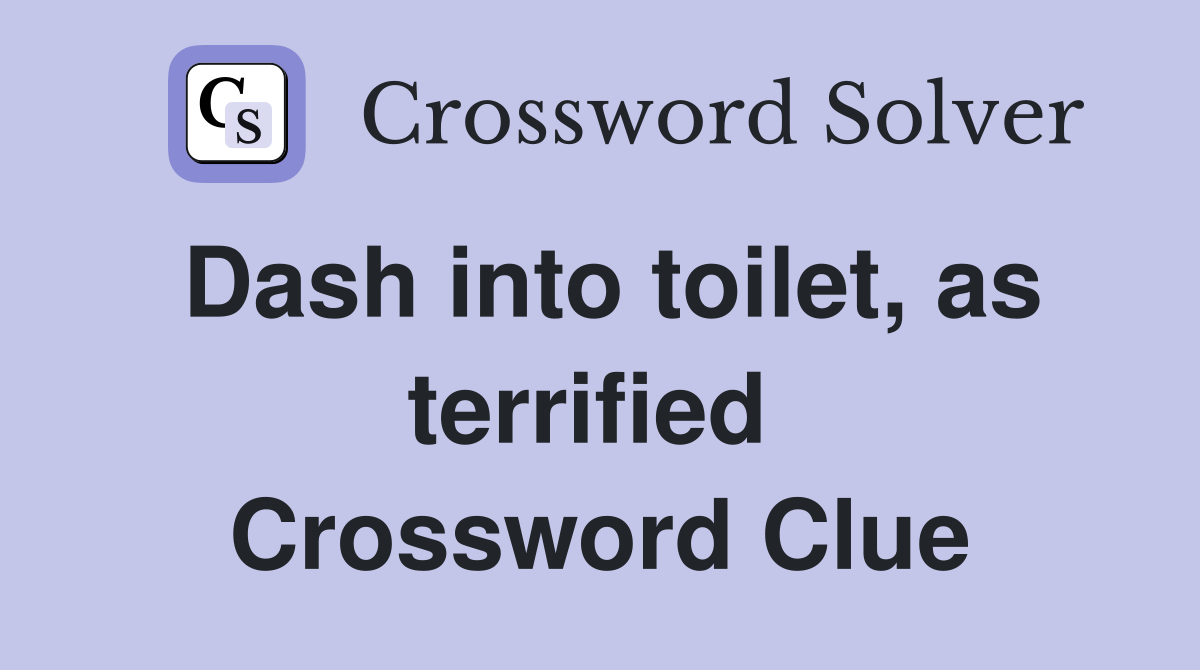 Dash into toilet, as terrified  Crossword Clue
