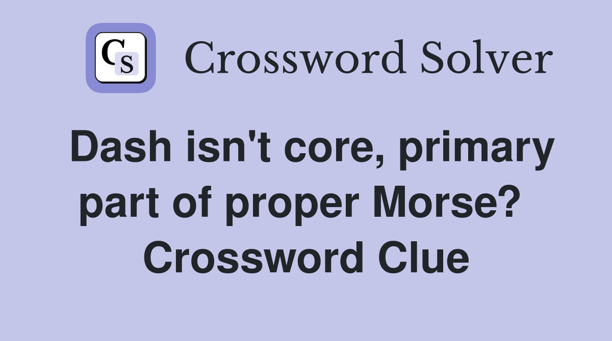 Dash isn't core, primary part of proper Morse?  Crossword Clue