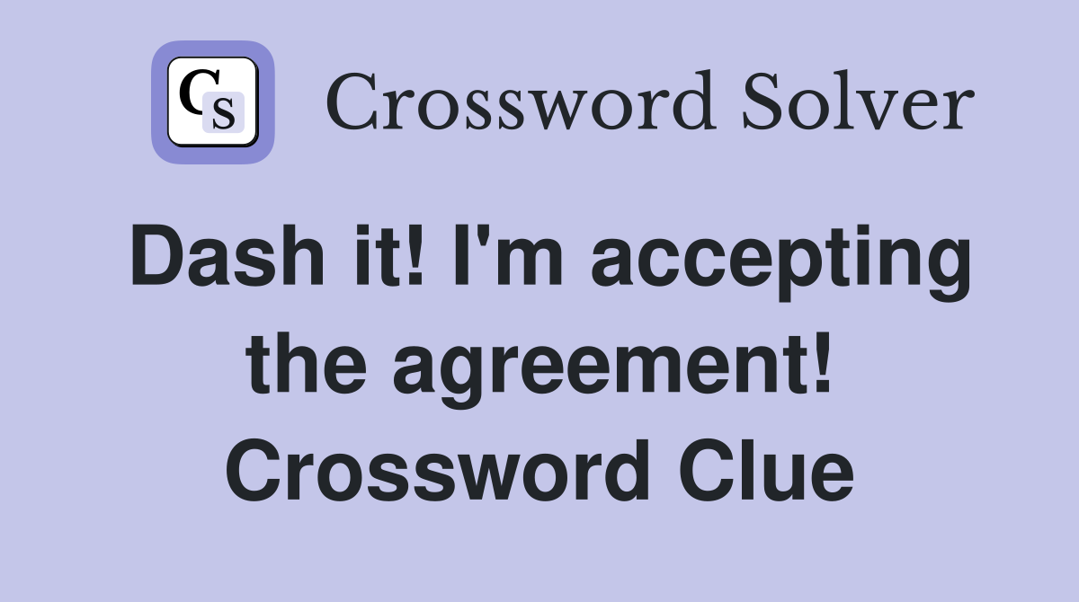 Dash it! I'm accepting the agreement! Crossword Clue