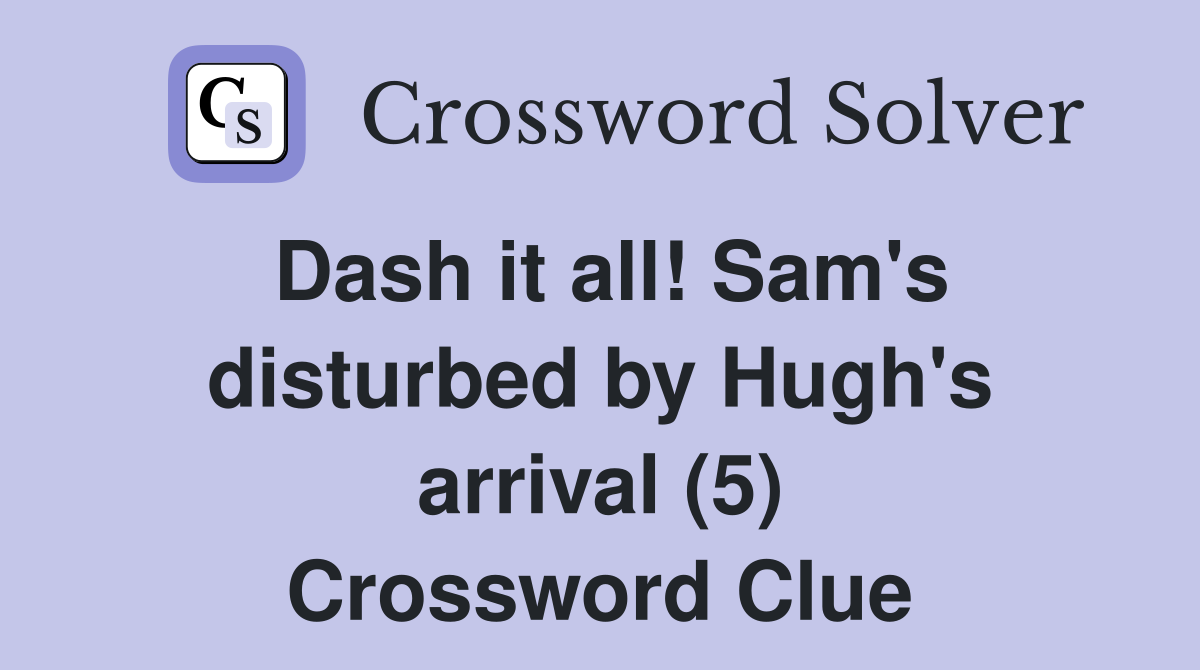 Dash it all! Sam's disturbed by Hugh's arrival (5) Crossword Clue