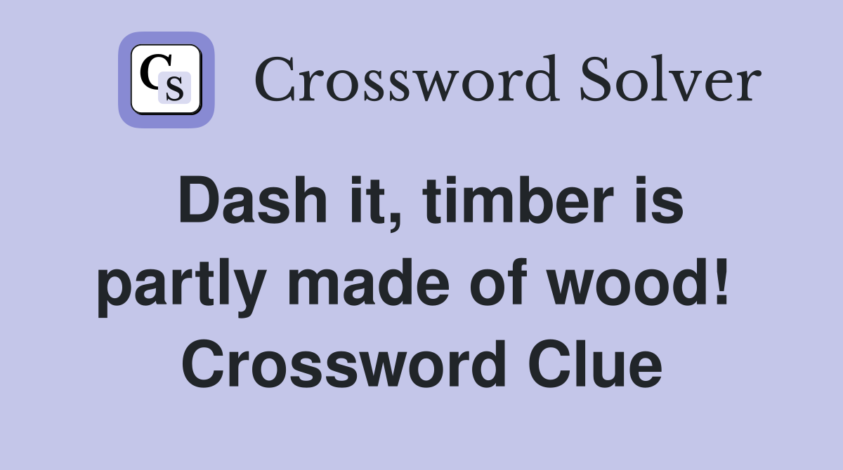 Dash it, timber is partly made of wood!  Crossword Clue